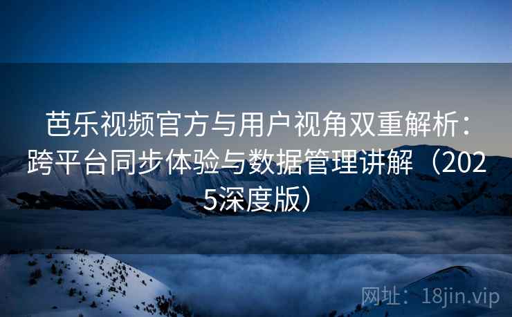 芭乐视频官方与用户视角双重解析：跨平台同步体验与数据管理讲解（2025深度版）