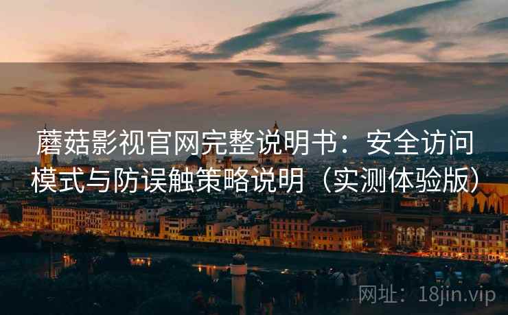 蘑菇影视官网完整说明书：安全访问模式与防误触策略说明（实测体验版）