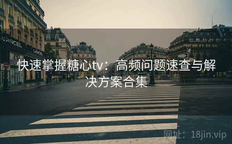 快速掌握糖心tv：高频问题速查与解决方案合集