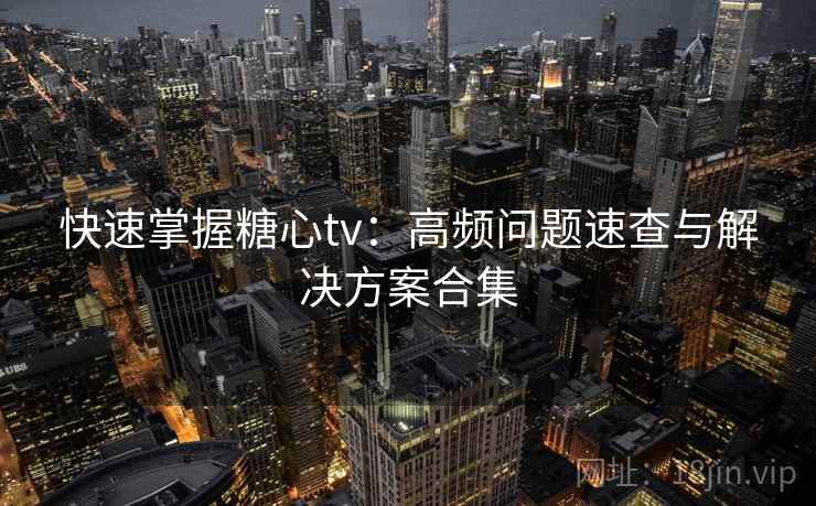 快速掌握糖心tv：高频问题速查与解决方案合集