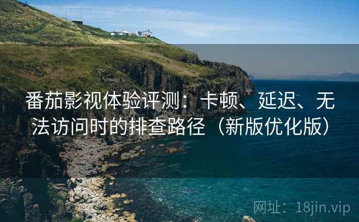 番茄影视体验评测:卡顿、延迟、无法访问时的排查路径(新版优化版) 番茄影视体验评测:卡顿、延迟、无法访问时的排查路径(新版优化版)