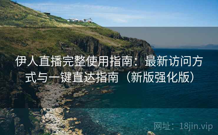伊人直播完整使用指南:最新访问方式与一键直达指南(新版强化版) 伊人直播完整使用指南:最新访问方式与一键直达指南(新版强化版)