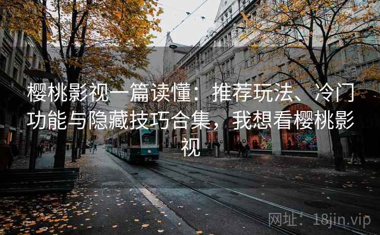 樱桃影视一篇读懂:推荐玩法、冷门功能与隐藏技巧合集,我想看樱桃影视 樱桃影视一篇读懂:推荐玩法、冷门功能与隐藏技巧合集,我想看樱桃影视