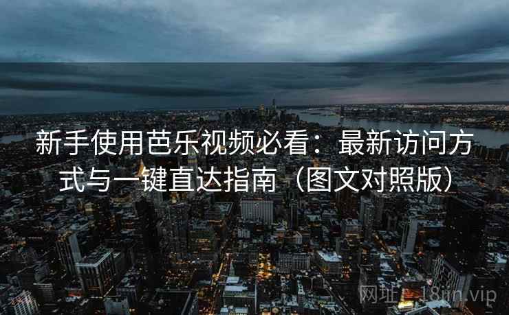 新手使用芭乐视频必看:最新访问方式与一键直达指南(图文对照版) 新手使用芭乐视频必看:最新访问方式与一键直达指南(图文对照版)