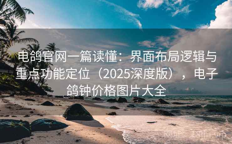 电鸽官网一篇读懂:界面布局逻辑与重点功能定位(2025深度版),电子鸽钟价格图片大全 电鸽官网一篇读懂:界面布局逻辑与重点功能定位(2025深度版),电子鸽钟价格图片大全