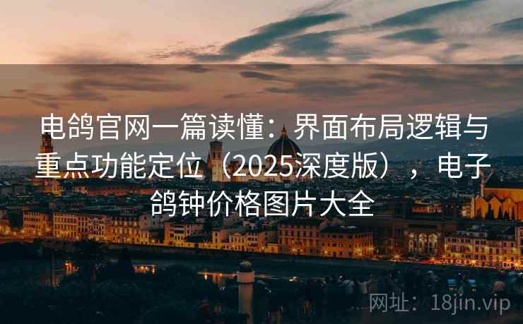 电鸽官网一篇读懂:界面布局逻辑与重点功能定位(2025深度版),电子鸽钟价格图片大全 电鸽官网一篇读懂:界面布局逻辑与重点功能定位(2025深度版),电子鸽钟价格图片大全