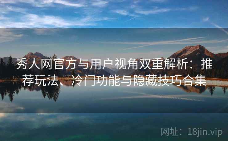 秀人网官方与用户视角双重解析:推荐玩法、冷门功能与隐藏技巧合集 秀人网官方与用户视角双重解析:推荐玩法、冷门功能与隐藏技巧合集