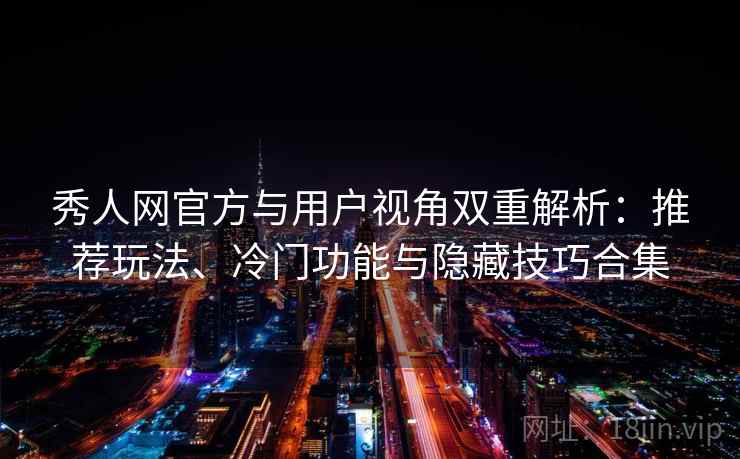 秀人网官方与用户视角双重解析:推荐玩法、冷门功能与隐藏技巧合集 秀人网官方与用户视角双重解析:推荐玩法、冷门功能与隐藏技巧合集