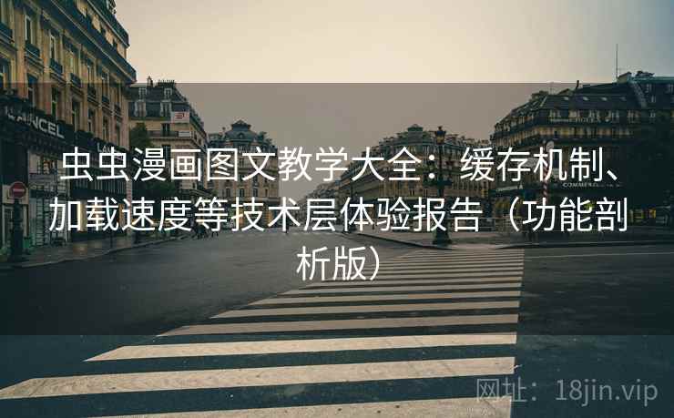 虫虫漫画图文教学大全:缓存机制、加载速度等技术层体验报告(功能剖析版) 虫虫漫画图文教学大全:缓存机制、加载速度等技术层体验报告(功能剖析版)