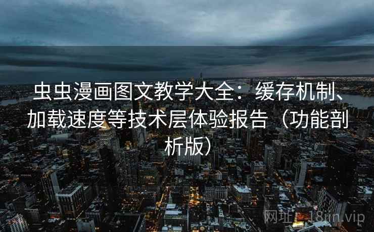 虫虫漫画图文教学大全:缓存机制、加载速度等技术层体验报告(功能剖析版) 虫虫漫画图文教学大全:缓存机制、加载速度等技术层体验报告(功能剖析版)