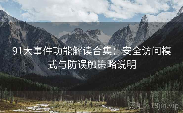 91大事件功能解读合集:安全访问模式与防误触策略说明 91大事件功能解读合集:安全访问模式与防误触策略说明