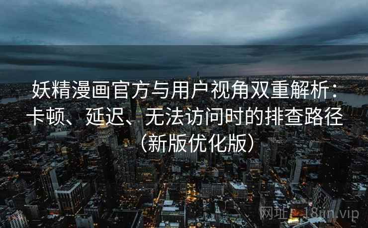 妖精漫画官方与用户视角双重解析:卡顿、延迟、无法访问时的排查路径(新版优化版) 妖精漫画官方与用户视角双重解析:卡顿、延迟、无法访问时的排查路径(新版优化版)