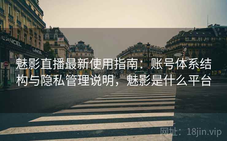 魅影直播最新使用指南:账号体系结构与隐私管理说明,魅影是什么平台 魅影直播最新使用指南:账号体系结构与隐私管理说明,魅影是什么平台