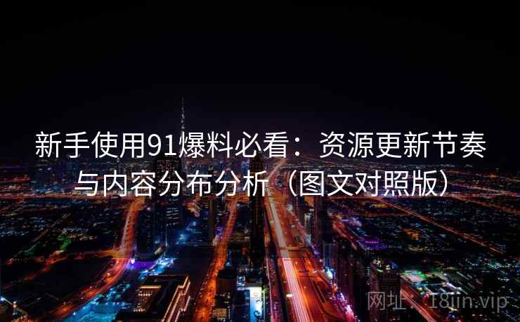 新手使用91爆料必看:资源更新节奏与内容分布分析(图文对照版) 新手使用91爆料必看:资源更新节奏与内容分布分析(图文对照版)