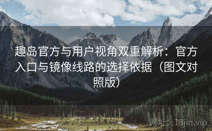 趣岛官方与用户视角双重解析:官方入口与镜像线路的选择依据(图文对照版) 趣岛官方与用户视角双重解析:官方入口与镜像线路的选择依据(图文对照版)