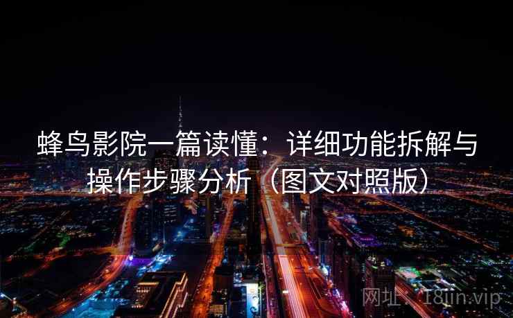 蜂鸟影院一篇读懂:详细功能拆解与操作步骤分析(图文对照版) 蜂鸟影院一篇读懂:详细功能拆解与操作步骤分析(图文对照版)