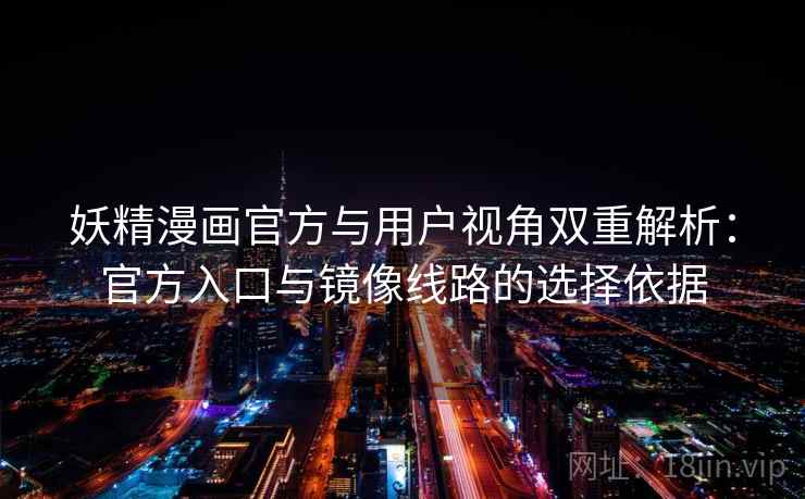 妖精漫画官方与用户视角双重解析:官方入口与镜像线路的选择依据 妖精漫画官方与用户视角双重解析:官方入口与镜像线路的选择依据