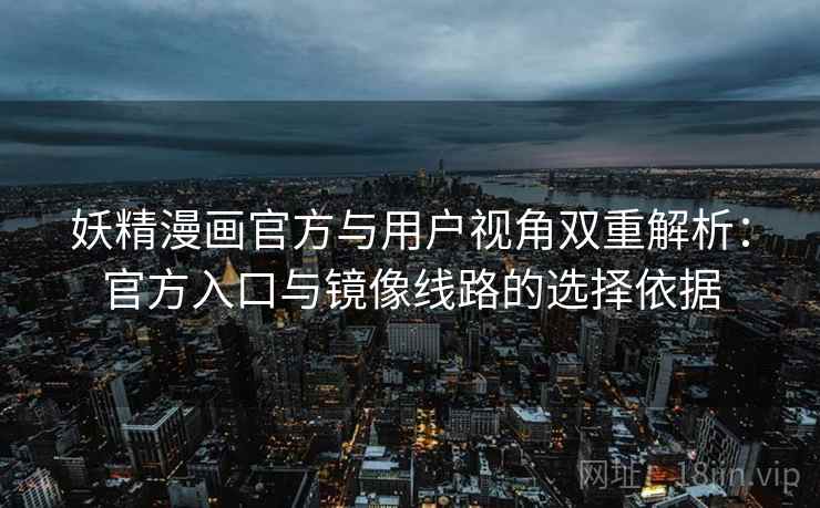 妖精漫画官方与用户视角双重解析:官方入口与镜像线路的选择依据 妖精漫画官方与用户视角双重解析:官方入口与镜像线路的选择依据