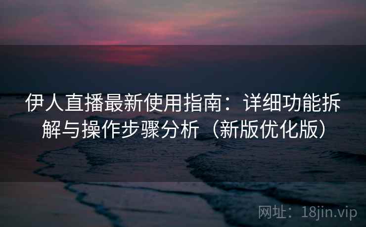 伊人直播最新使用指南:详细功能拆解与操作步骤分析(新版优化版) 伊人直播最新使用指南:详细功能拆解与操作步骤分析(新版优化版)