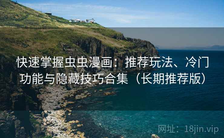 快速掌握虫虫漫画:推荐玩法、冷门功能与隐藏技巧合集(长期推荐版) 快速掌握虫虫漫画:推荐玩法、冷门功能与隐藏技巧合集(长期推荐版)