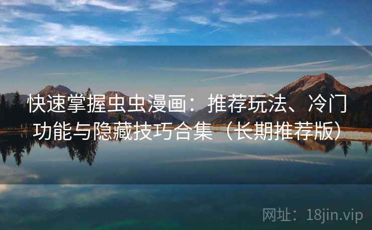 快速掌握虫虫漫画:推荐玩法、冷门功能与隐藏技巧合集(长期推荐版) 快速掌握虫虫漫画:推荐玩法、冷门功能与隐藏技巧合集(长期推荐版)