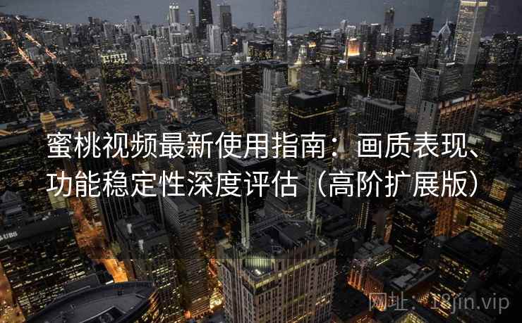 蜜桃视频最新使用指南:画质表现、功能稳定性深度评估(高阶扩展版) 蜜桃视频最新使用指南:画质表现、功能稳定性深度评估(高阶扩展版)