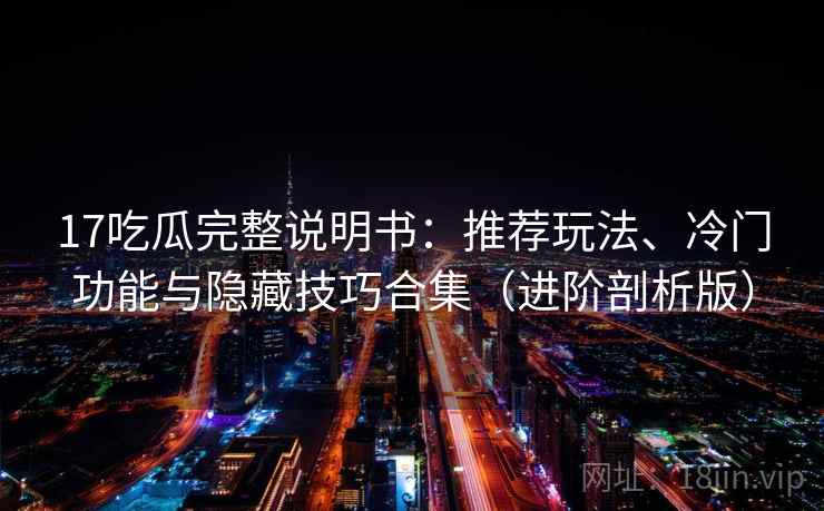 17吃瓜完整说明书:推荐玩法、冷门功能与隐藏技巧合集(进阶剖析版) 17吃瓜完整说明书:推荐玩法、冷门功能与隐藏技巧合集(进阶剖析版)
