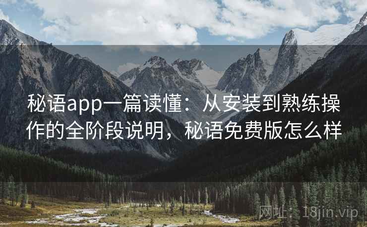 秘语app一篇读懂:从安装到熟练操作的全阶段说明,秘语免费版怎么样 秘语app一篇读懂:从安装到熟练操作的全阶段说明,秘语免费版怎么样
