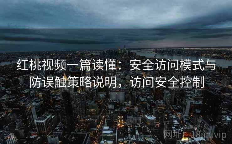 红桃视频一篇读懂:安全访问模式与防误触策略说明,访问安全控制 红桃视频一篇读懂:安全访问模式与防误触策略说明,访问安全控制