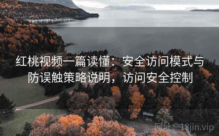 红桃视频一篇读懂:安全访问模式与防误触策略说明,访问安全控制 红桃视频一篇读懂:安全访问模式与防误触策略说明,访问安全控制