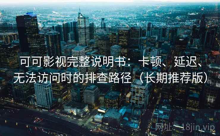 可可影视完整说明书:卡顿、延迟、无法访问时的排查路径(长期推荐版) 可可影视完整说明书:卡顿、延迟、无法访问时的排查路径(长期推荐版)